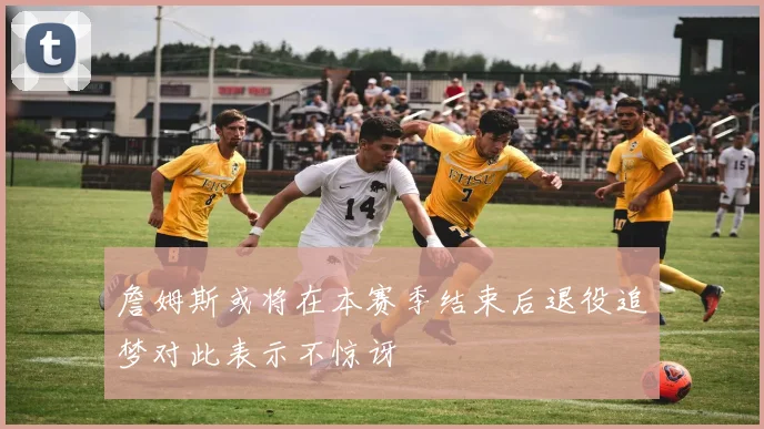 詹姆斯或将在本赛季结束后退役追梦对此表示不惊讶