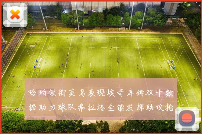 哈珀领衔菜鸟表现埃奇库姆双十数据助力球队弗拉格全能发挥助攻抢板双丰收